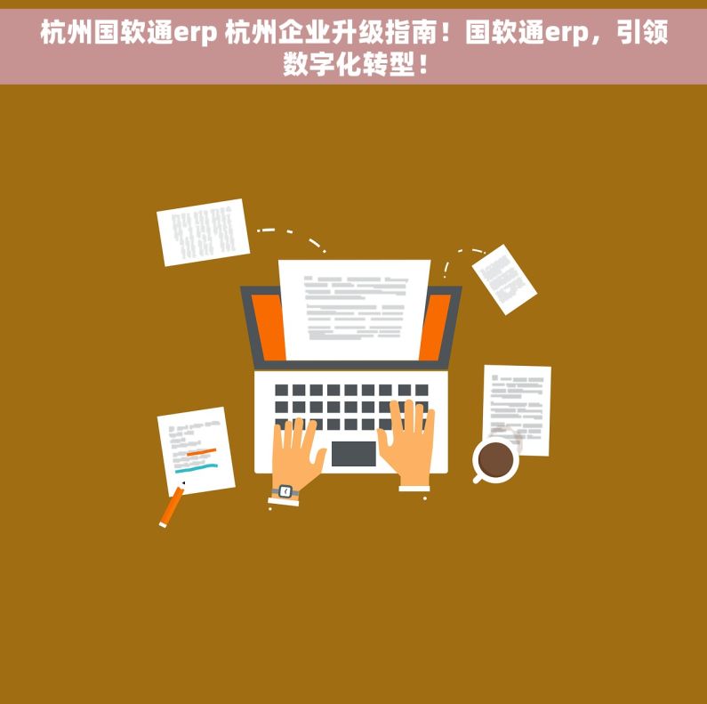 杭州国软通erp 杭州企业升级指南！国软通erp，引领数字化转型！