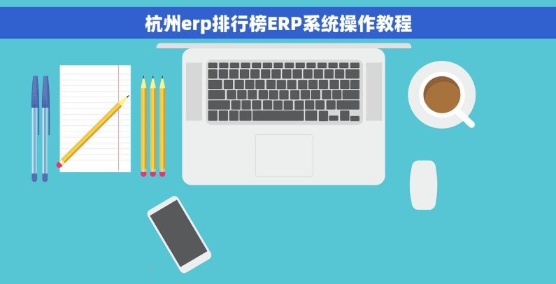 杭州erp排行榜ERP系统操作教程