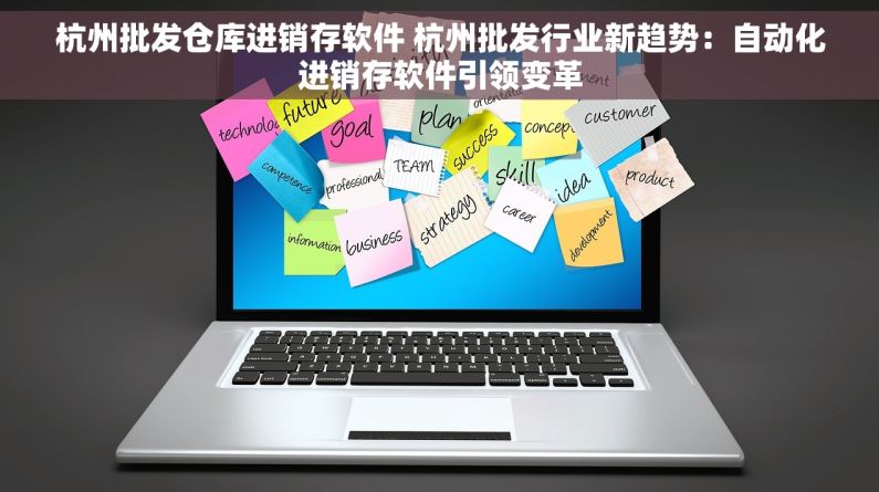 杭州批发仓库进销存软件 杭州批发行业新趋势：自动化进销存软件引领变革