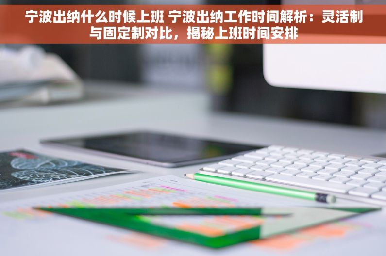 宁波出纳什么时候上班 宁波出纳工作时间解析：灵活制与固定制对比，揭秘上班时间安排