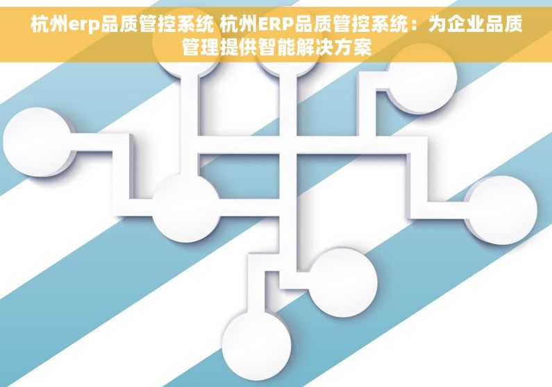 杭州erp品质管控系统 杭州ERP品质管控系统：为企业品质管理提供智能解决方案