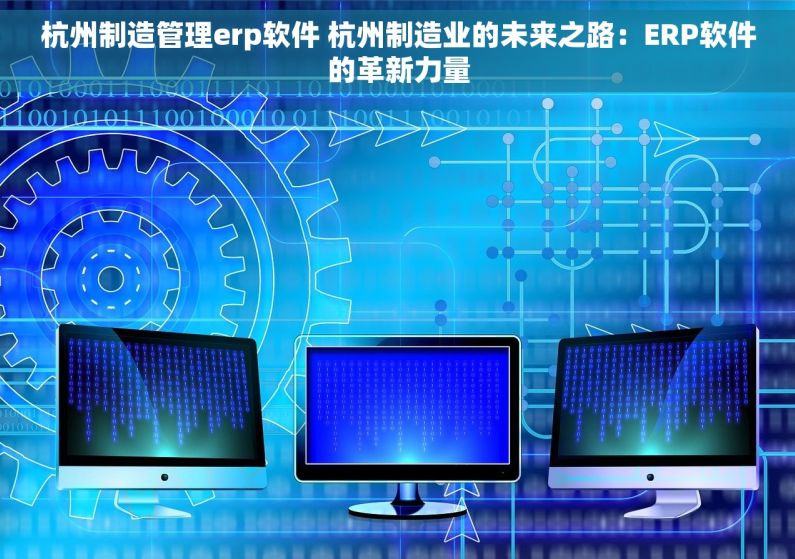 杭州制造管理erp软件 杭州制造业的未来之路：ERP软件的革新力量