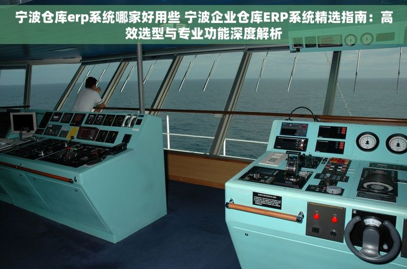 宁波仓库erp系统哪家好用些 宁波企业仓库ERP系统精选指南：高效选型与专业功能深度解析