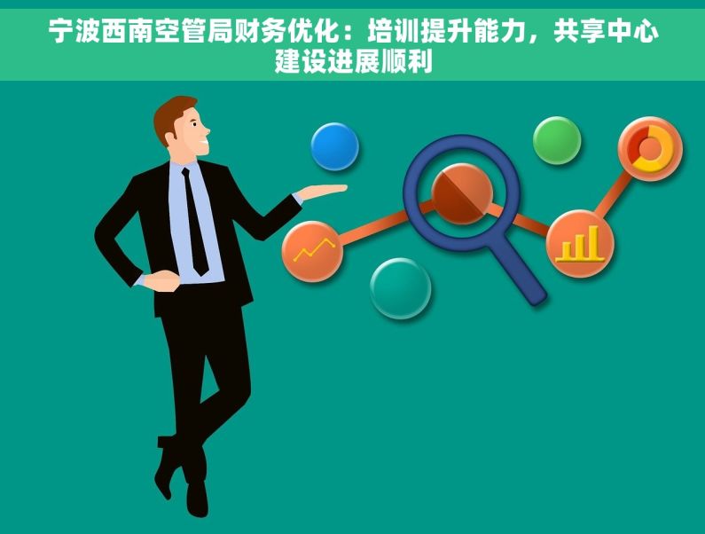 宁波西南空管局财务优化：培训提升能力，共享中心建设进展顺利