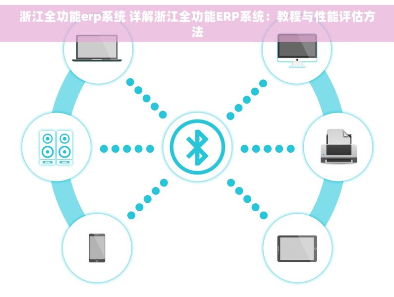 浙江全功能erp系统 详解浙江全功能ERP系统：教程与性能评估方法