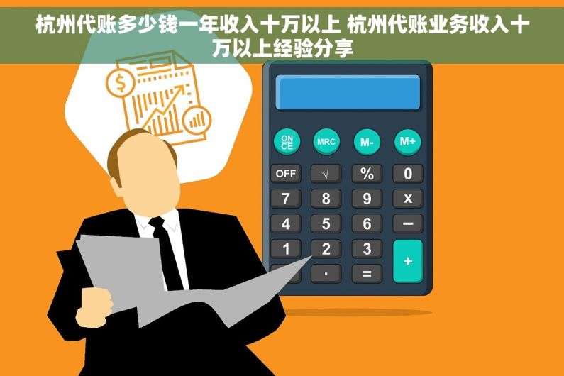 杭州代账多少钱一年收入十万以上 杭州代账业务收入十万以上经验分享