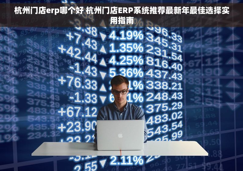 杭州门店erp哪个好 杭州门店ERP系统推荐最新年最佳选择实用指南