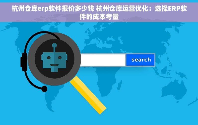 杭州仓库erp软件报价多少钱 杭州仓库运营优化：选择ERP软件的成本考量