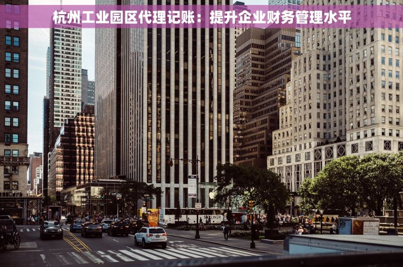 杭州工业园区代理记账：提升企业财务管理水平