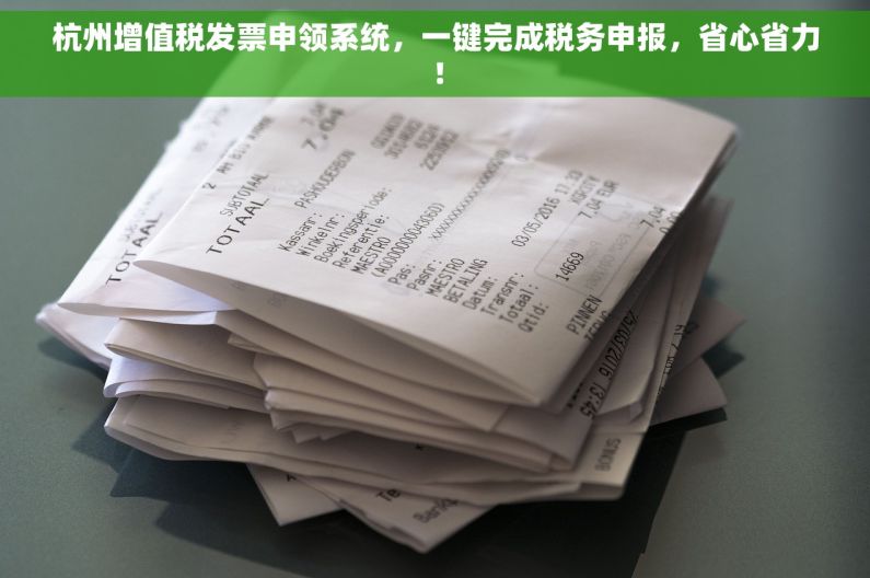 杭州增值税发票申领系统，一键完成税务申报，省心省力！