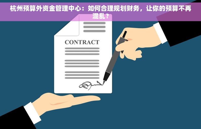 杭州预算外资金管理中心：如何合理规划财务，让你的预算不再混乱？