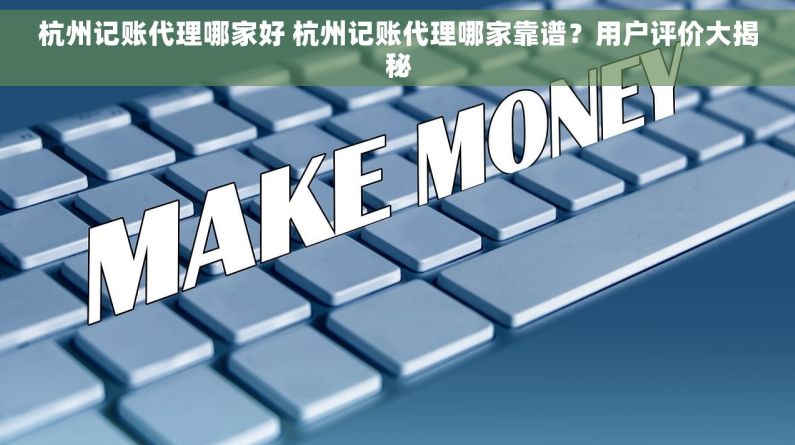 杭州记账代理哪家好 杭州记账代理哪家靠谱？用户评价大揭秘