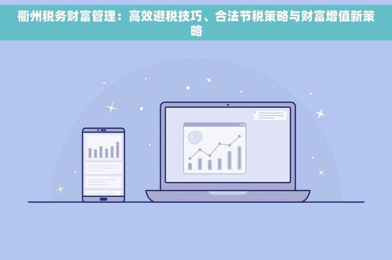 衢州税务财富管理：高效避税技巧、合法节税策略与财富增值新策略