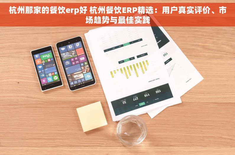杭州那家的餐饮erp好 杭州餐饮ERP精选：用户真实评价、市场趋势与最佳实践