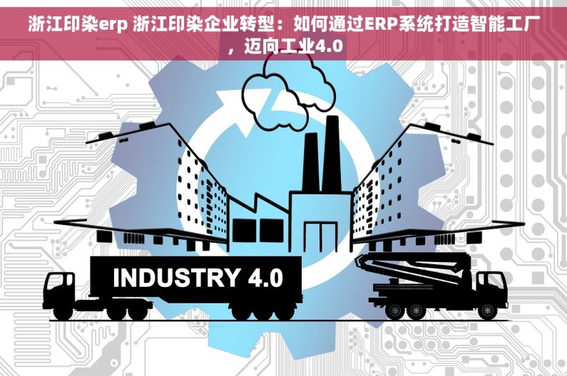浙江印染erp 浙江印染企业转型：如何通过ERP系统打造智能工厂，迈向工业4.0