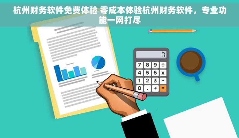 杭州财务软件免费体验 零成本体验杭州财务软件，专业功能一网打尽