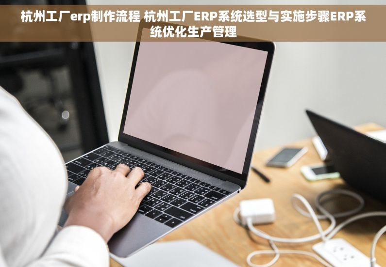 杭州工厂erp制作流程 杭州工厂ERP系统选型与实施步骤ERP系统优化生产管理