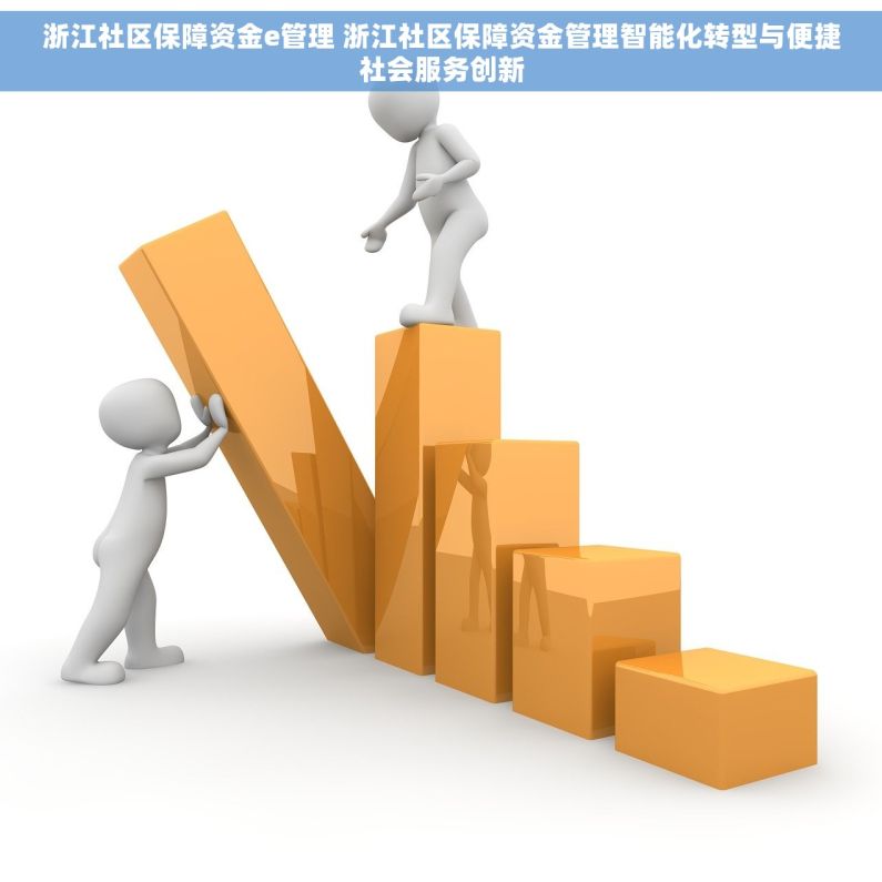 浙江社区保障资金e管理 浙江社区保障资金管理智能化转型与便捷社会服务创新