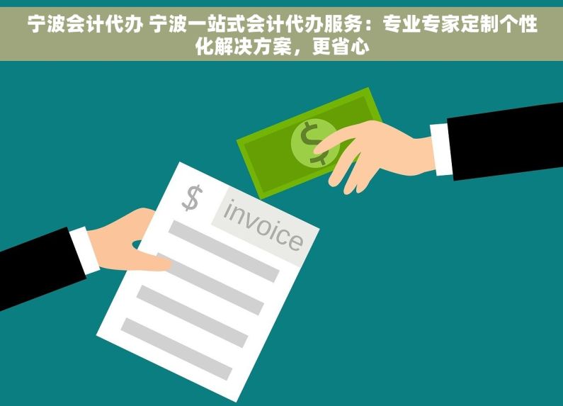 宁波会计代办 宁波一站式会计代办服务：专业专家定制个性化解决方案，更省心