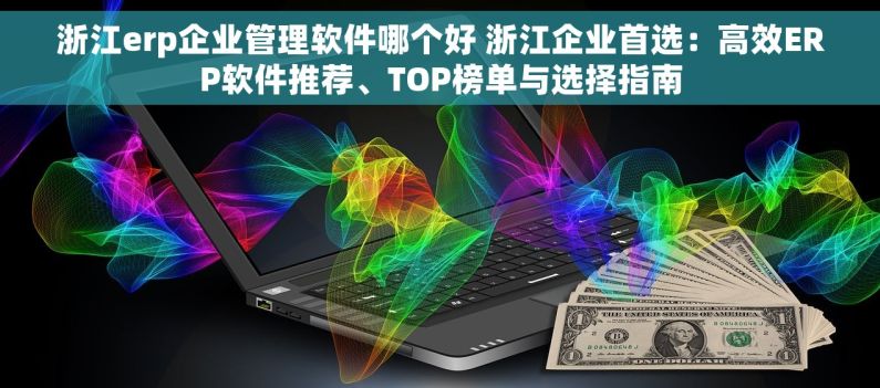 浙江erp企业管理软件哪个好 浙江企业首选：高效ERP软件推荐、TOP榜单与选择指南