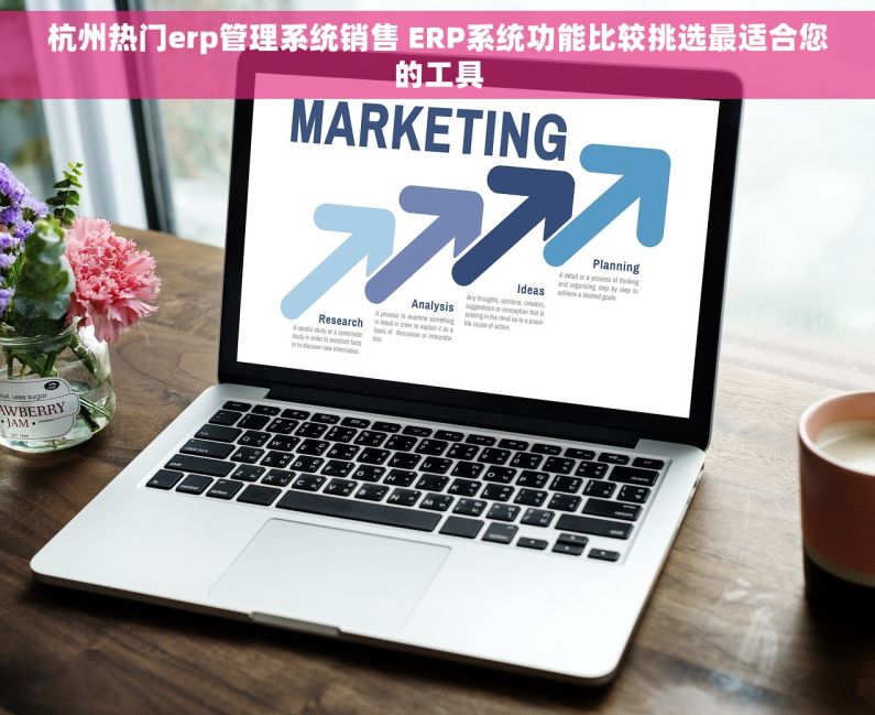 杭州热门erp管理系统销售 ERP系统功能比较挑选最适合您的工具