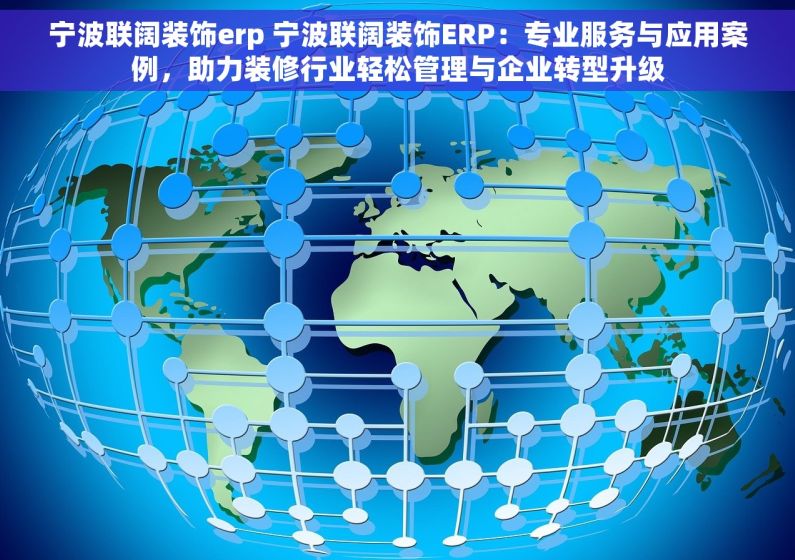 宁波联阔装饰erp 宁波联阔装饰ERP：专业服务与应用案例，助力装修行业轻松管理与企业转型升级