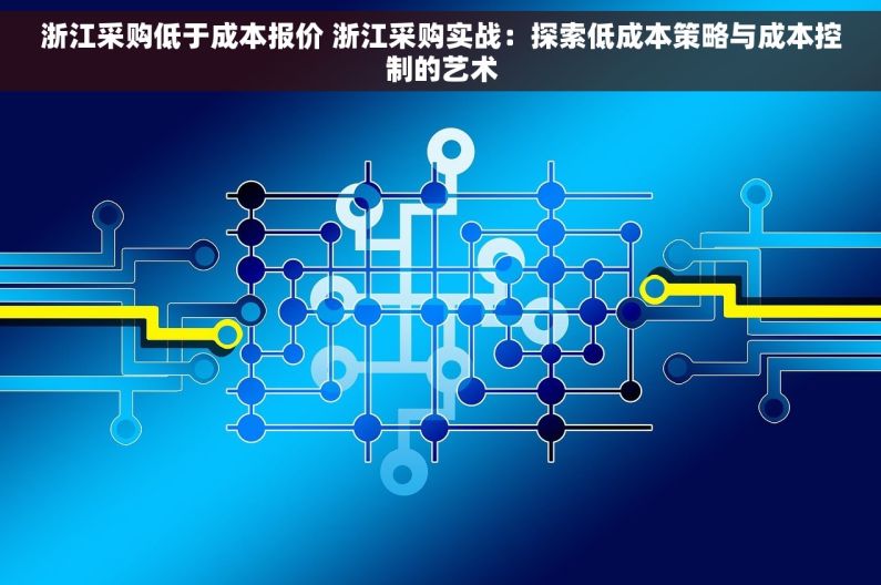 浙江采购低于成本报价 浙江采购实战：探索低成本策略与成本控制的艺术