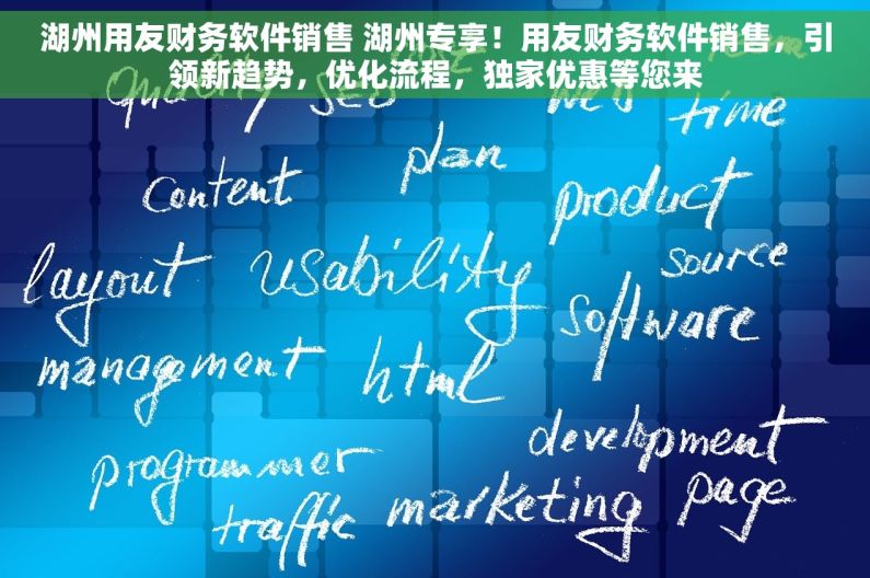 湖州用友财务软件销售 湖州专享！用友财务软件销售，引领新趋势，优化流程，独家优惠等您来