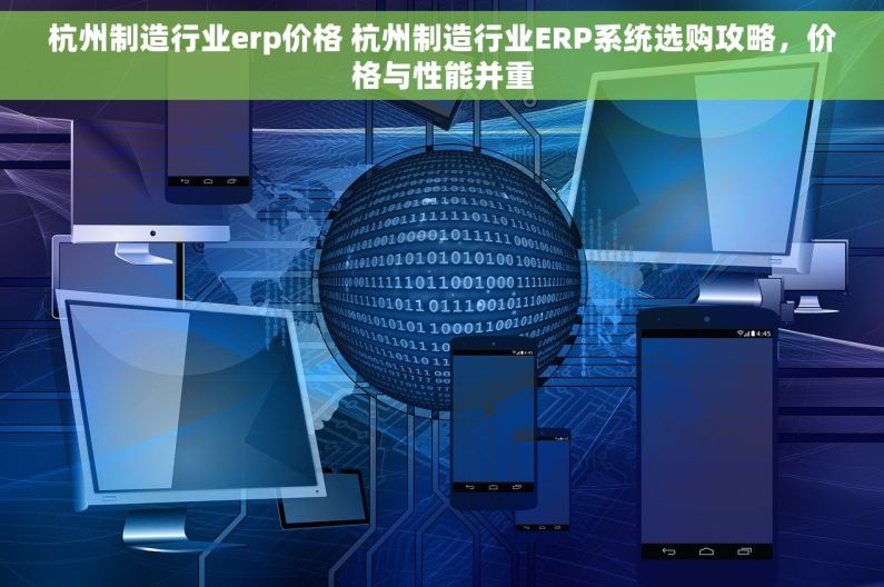 杭州制造行业erp价格 杭州制造行业ERP系统选购攻略，价格与性能并重