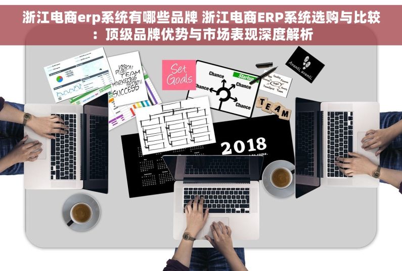 浙江电商erp系统有哪些品牌 浙江电商ERP系统选购与比较：顶级品牌优势与市场表现深度解析