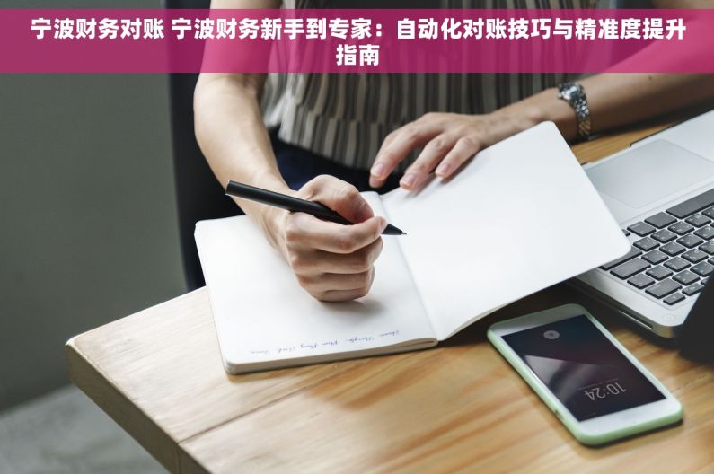 宁波财务对账 宁波财务新手到专家：自动化对账技巧与精准度提升指南
