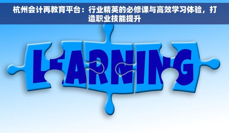 杭州会计再教育平台：行业精英的必修课与高效学习体验，打造职业技能提升