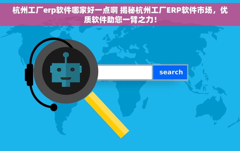杭州工厂erp软件哪家好一点啊 揭秘杭州工厂ERP软件市场，优质软件助您一臂之力！