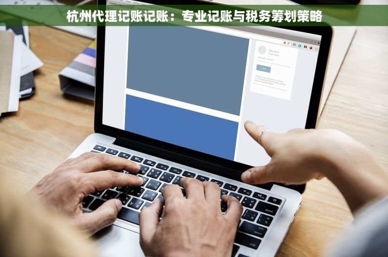 杭州代理记账记账：专业记账与税务筹划策略