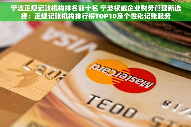 宁波正规记账机构排名前十名 宁波权威企业财务管理新选择：正规记账机构排行榜TOP10及个性化记账服务