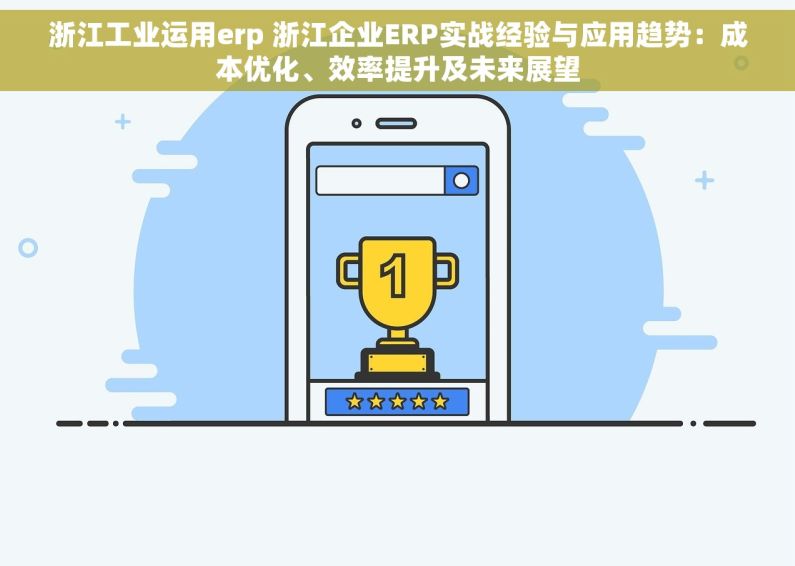浙江工业运用erp 浙江企业ERP实战经验与应用趋势：成本优化、效率提升及未来展望
