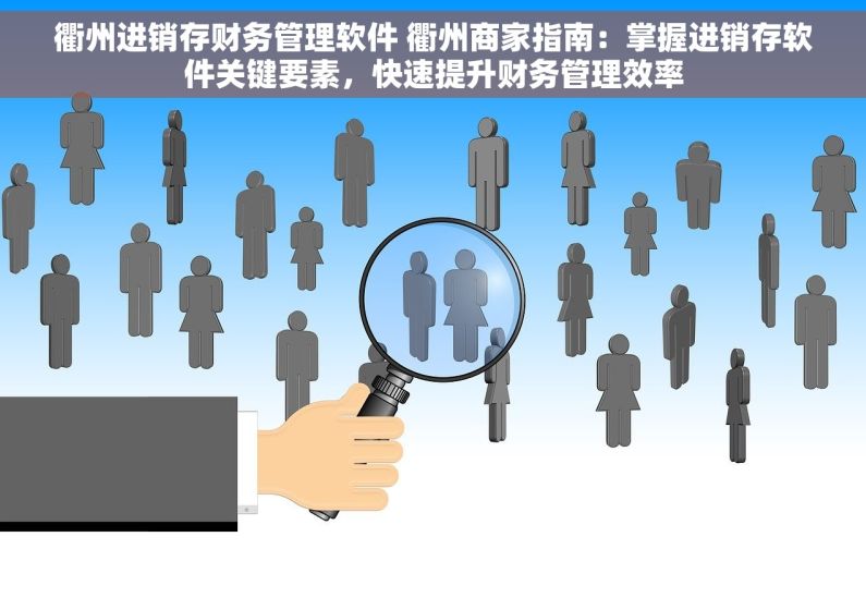衢州进销存财务管理软件 衢州商家指南：掌握进销存软件关键要素，快速提升财务管理效率