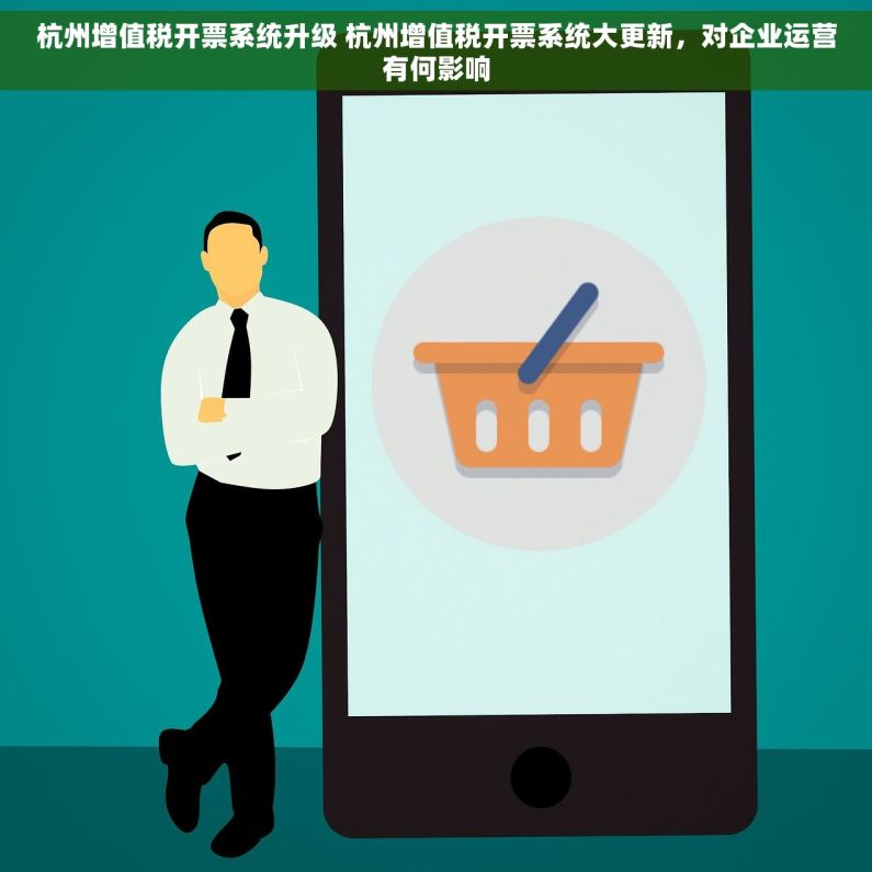 杭州增值税开票系统升级 杭州增值税开票系统大更新，对企业运营有何影响