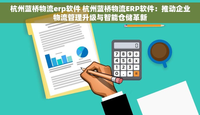 杭州蓝桥物流erp软件 杭州蓝桥物流ERP软件：推动企业物流管理升级与智能仓储革新