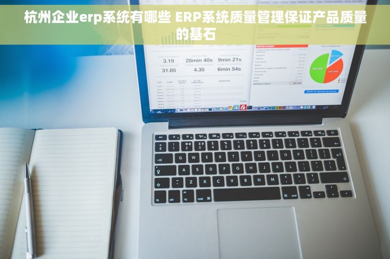 杭州企业erp系统有哪些 ERP系统质量管理保证产品质量的基石