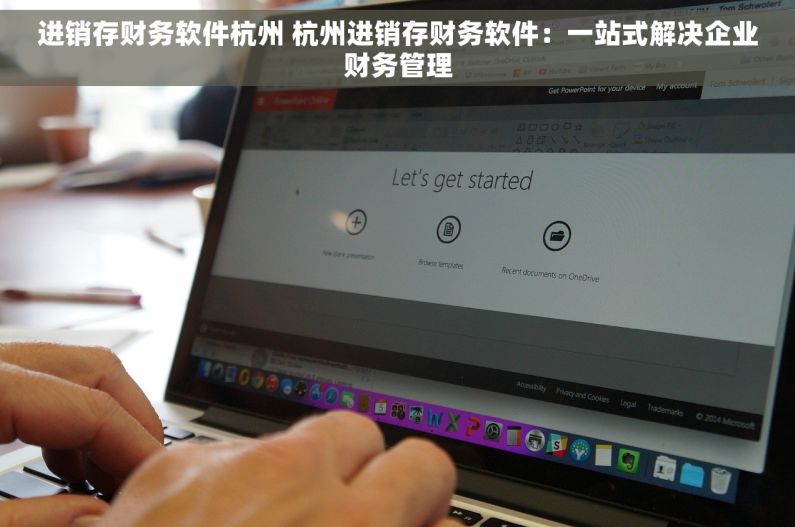 进销存财务软件杭州 杭州进销存财务软件：一站式解决企业财务管理