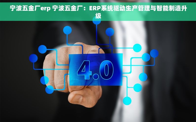 宁波五金厂erp 宁波五金厂：ERP系统驱动生产管理与智能制造升级