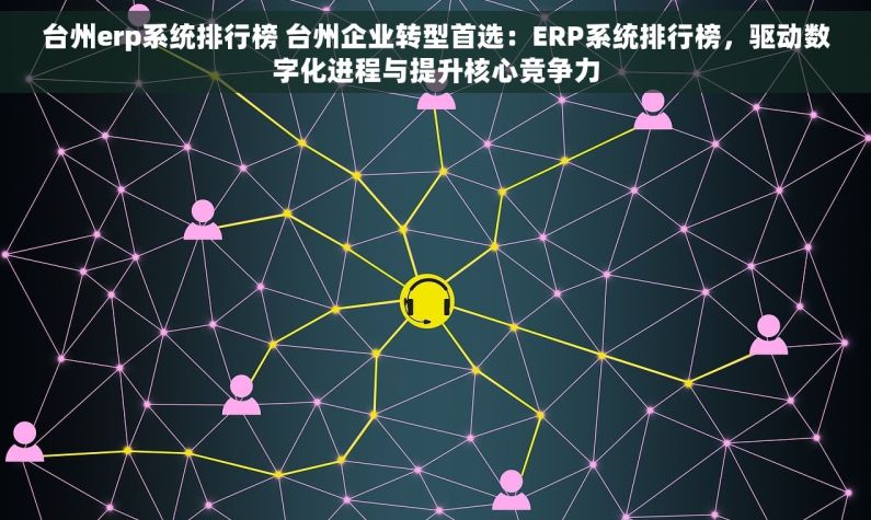 台州erp系统排行榜 台州企业转型首选：ERP系统排行榜，驱动数字化进程与提升核心竞争力