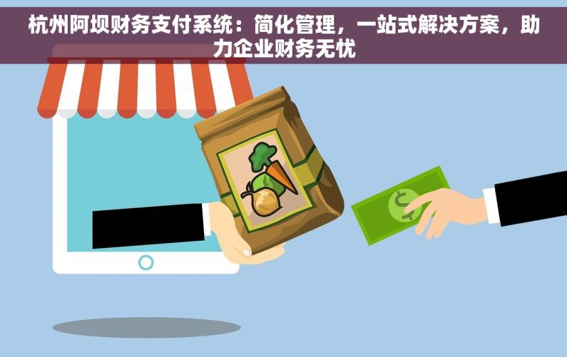 杭州阿坝财务支付系统：简化管理，一站式解决方案，助力企业财务无忧