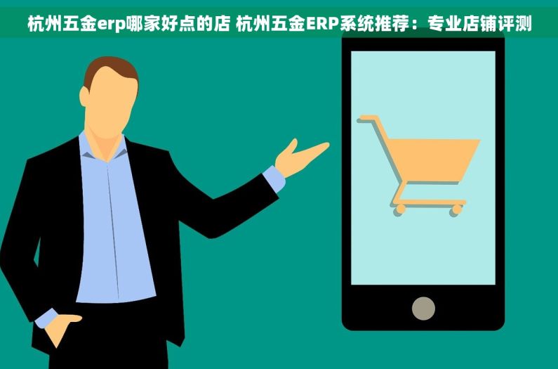 杭州五金erp哪家好点的店 杭州五金ERP系统推荐：专业店铺评测
