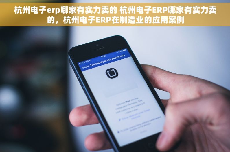 杭州电子erp哪家有实力卖的 杭州电子ERP哪家有实力卖的，杭州电子ERP在制造业的应用案例