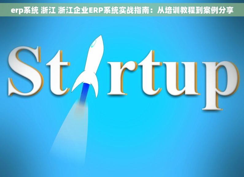 erp系统 浙江 浙江企业ERP系统实战指南：从培训教程到案例分享