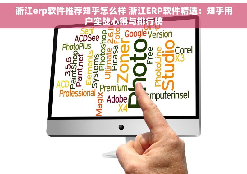 浙江erp软件推荐知乎怎么样 浙江ERP软件精选：知乎用户实战心得与排行榜