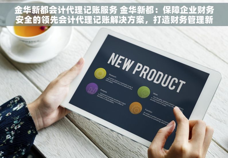 金华新都会计代理记账服务 金华新都：保障企业财务安全的领先会计代理记账解决方案，打造财务管理新高度的专业团队