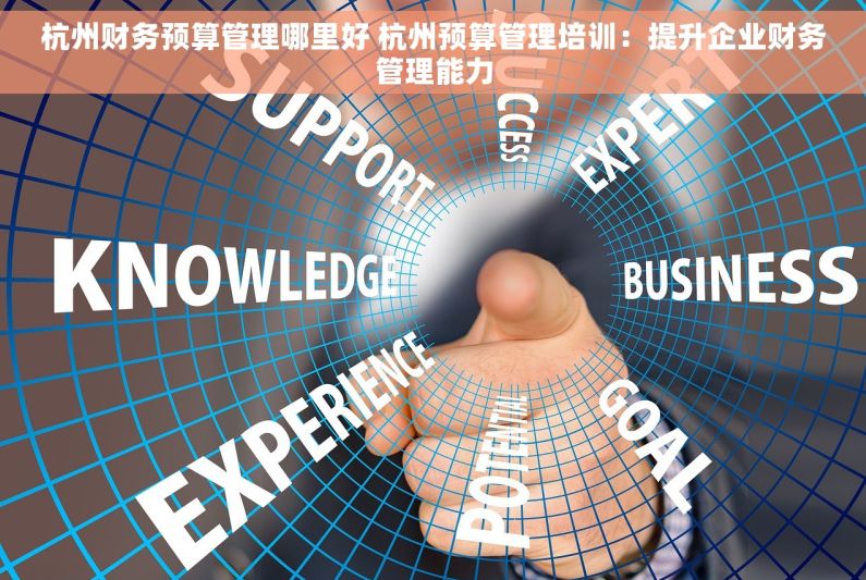 杭州财务预算管理哪里好 杭州预算管理培训：提升企业财务管理能力